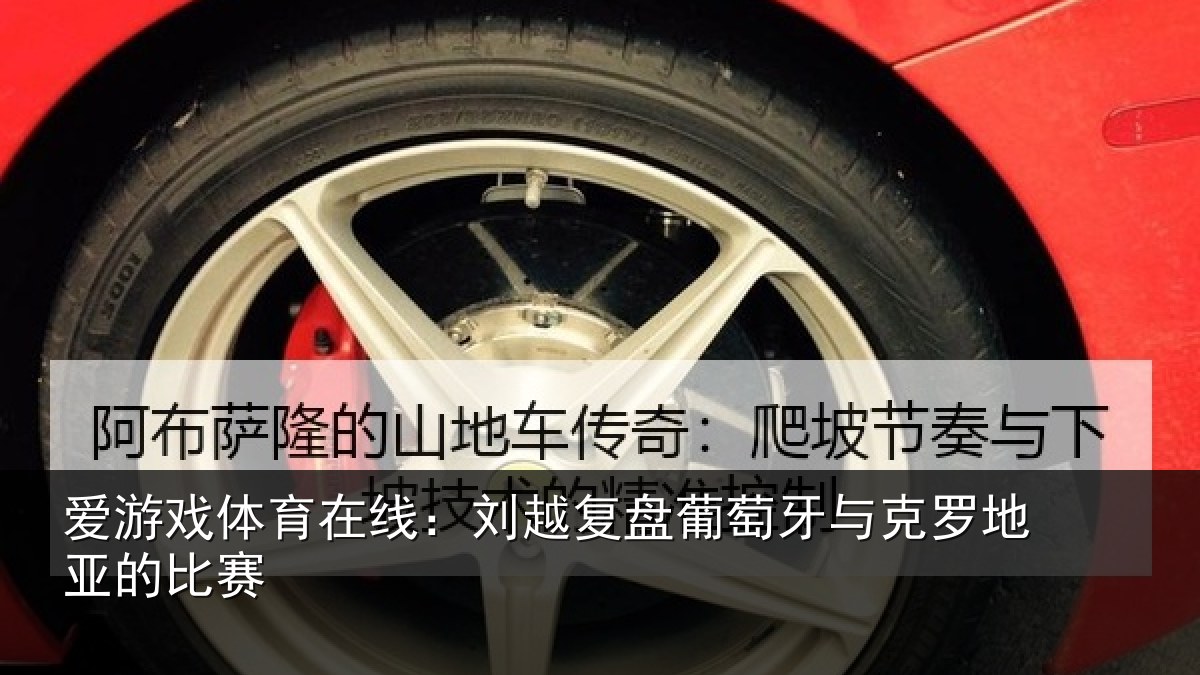 爱游戏体育在线:刘越复盘葡萄牙与克罗地亚的比赛