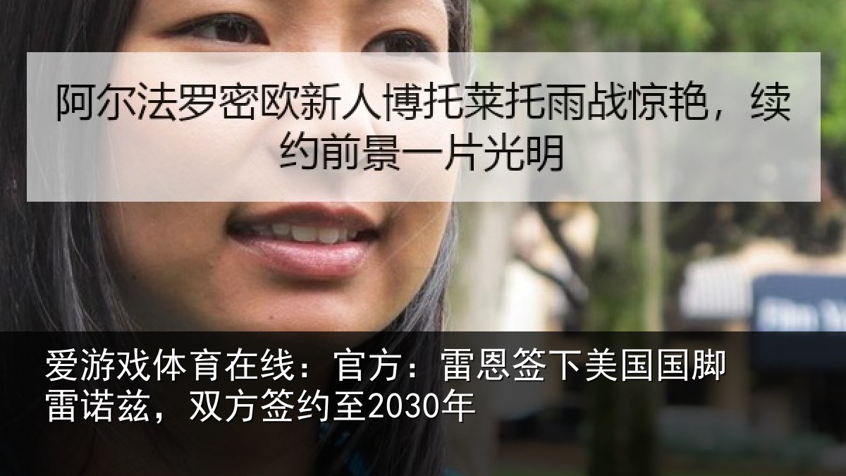 爱游戏体育在线:官方:雷恩签下美国国脚雷诺兹,双方签约至2030年