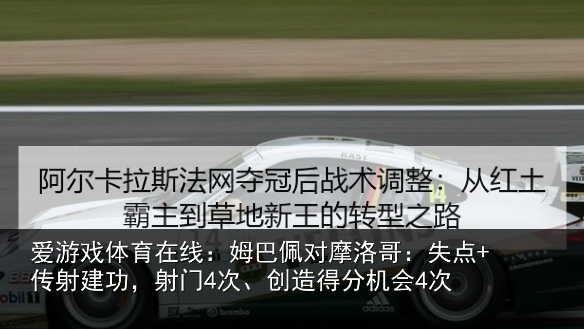 爱游戏体育在线：姆巴佩对摩洛哥：失点+传射建功相关情况会4次