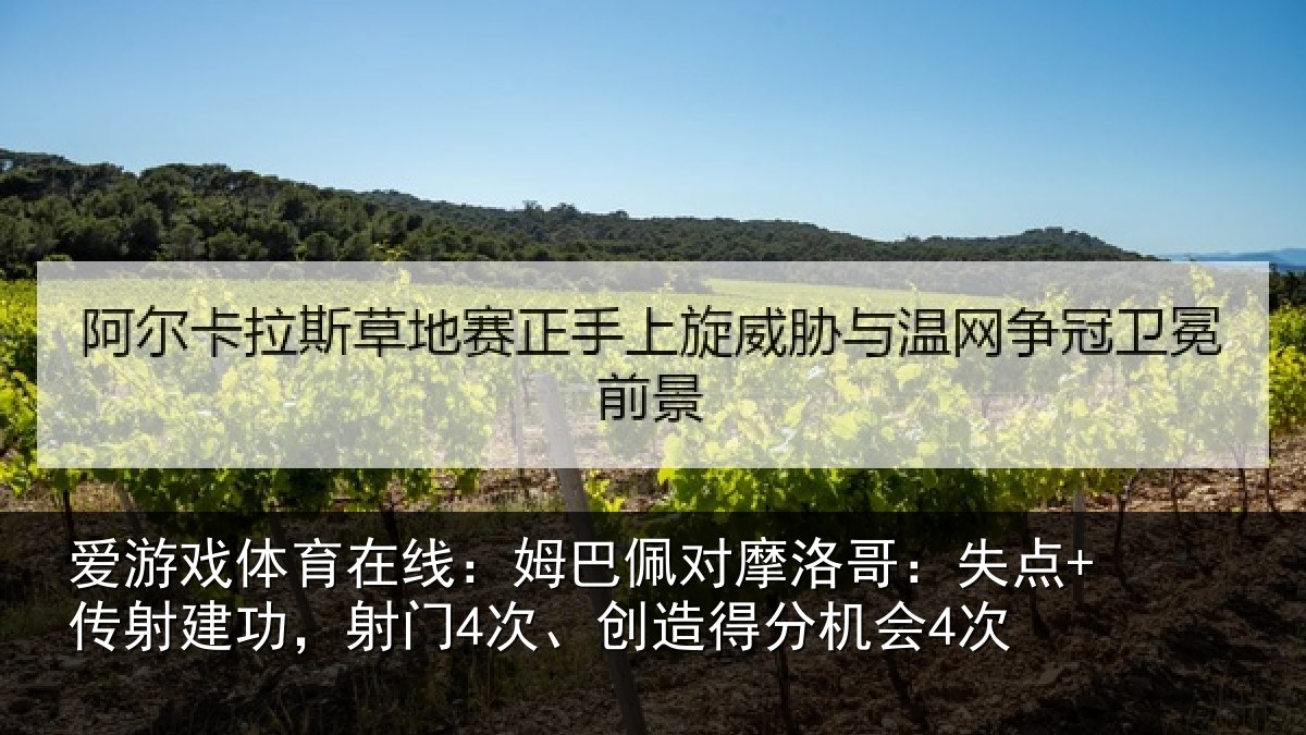 爱游戏体育在线:姆巴佩对摩洛哥:失点+传射建功,射门4次、创造得分机会4次