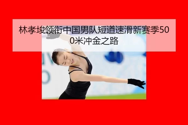 林孝埈领衔中国男队短道速滑新赛季500米冲金之路