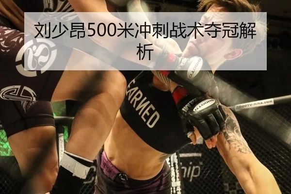 刘少昂500米冲刺战术夺冠解析