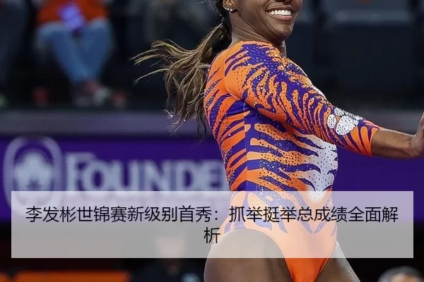 李发彬世锦赛新级别首秀：抓举挺举总成绩全面解析