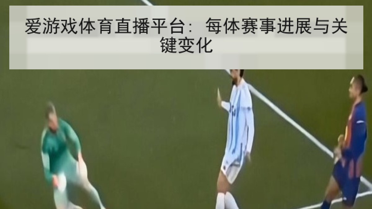 爱游戏体育直播平台: 每体赛事进展与关键变化