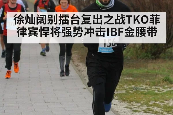 徐灿阔别擂台复出之战TKO菲律宾悍将强势冲击IBF金腰带