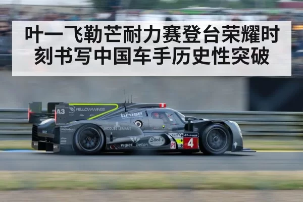 叶一飞勒芒耐力赛登台荣耀时刻书写中国车手历史性突破
