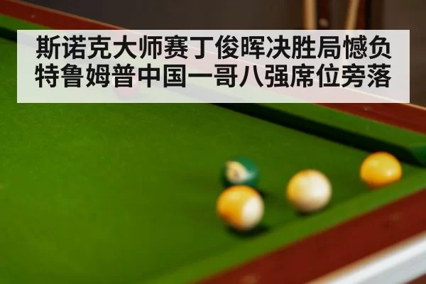斯诺克大师赛丁俊晖决胜局憾负特鲁姆普中国一哥八强席位旁落
