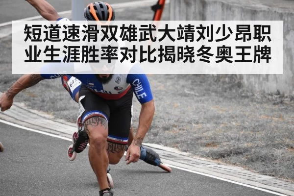 短道速滑双雄武大靖刘少昂职业生涯胜率对比揭晓冬奥王牌