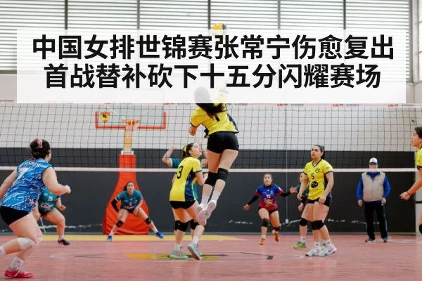 中国女排世锦赛张常宁伤愈复出首战替补砍下十五分闪耀赛场