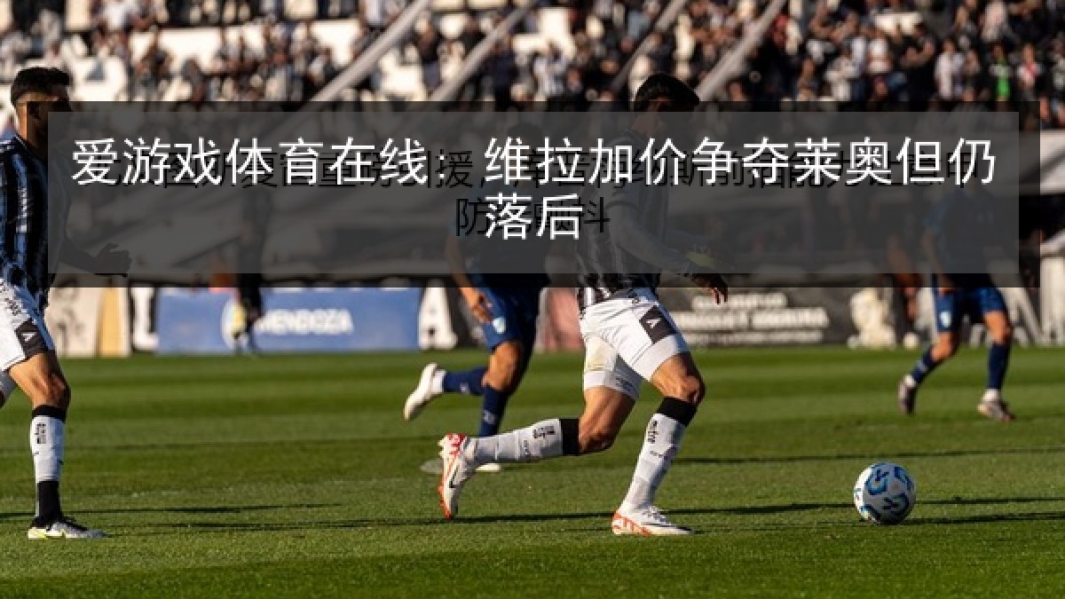 爱游戏体育在线: 维拉加价争夺莱奥但仍落后