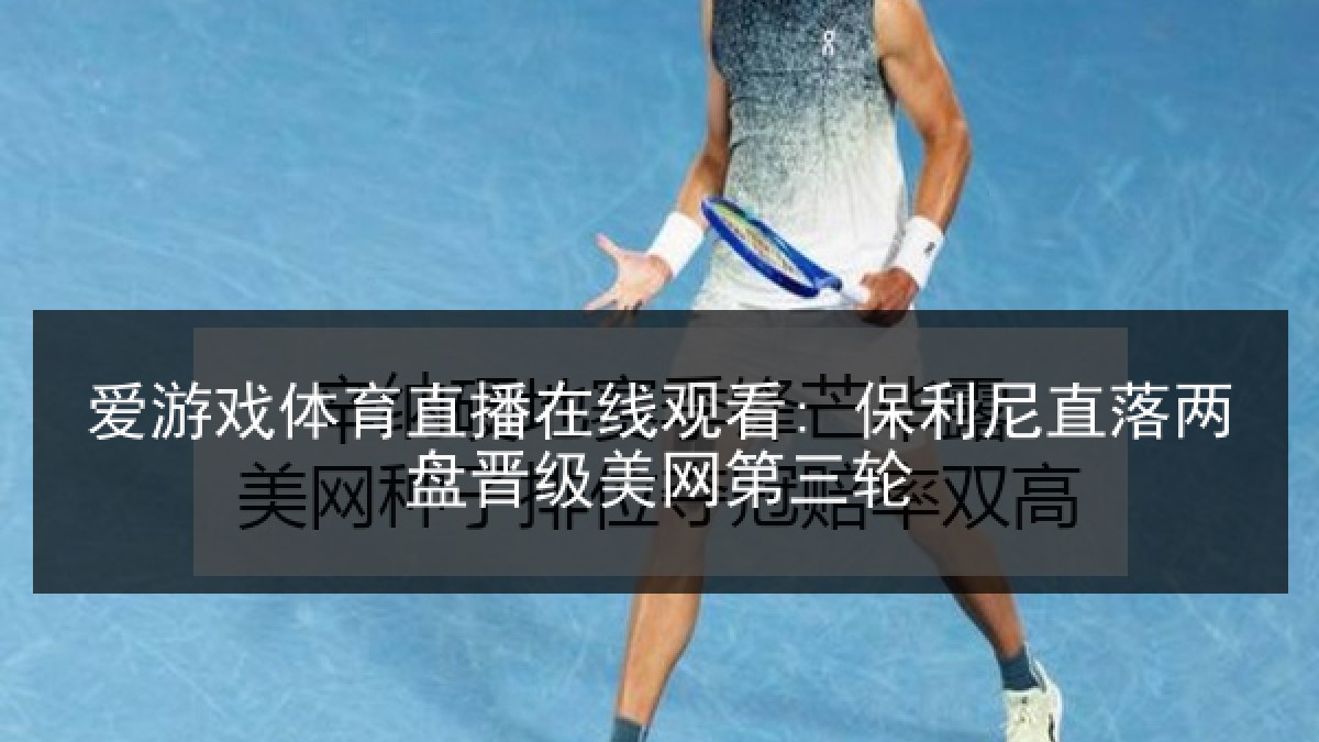 爱游戏体育直播在线观看: 保利尼直落两盘晋级美网第三轮