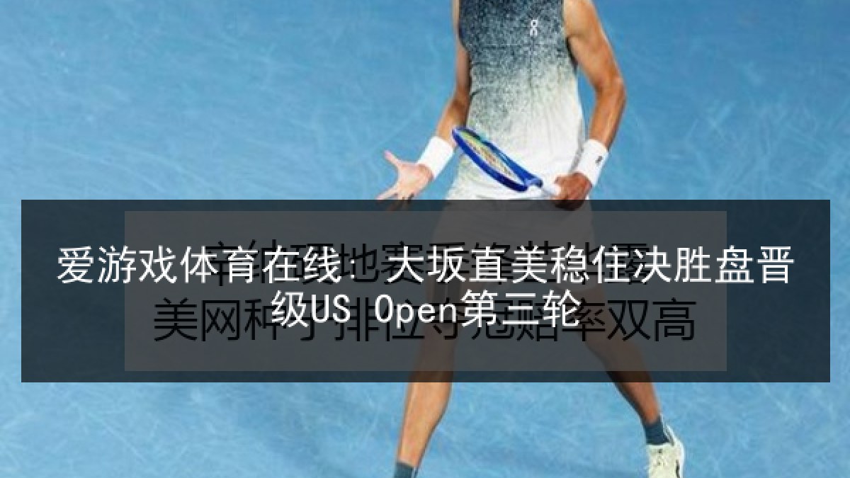 爱游戏体育在线: 大坂直美稳住决胜盘晋级US Open第三轮