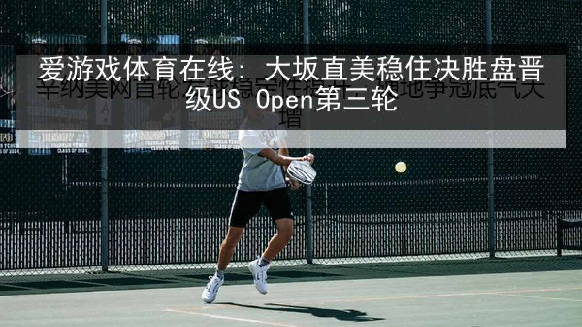 爱游戏体育在线: 大坂直美稳住决胜盘晋级US Open第三轮