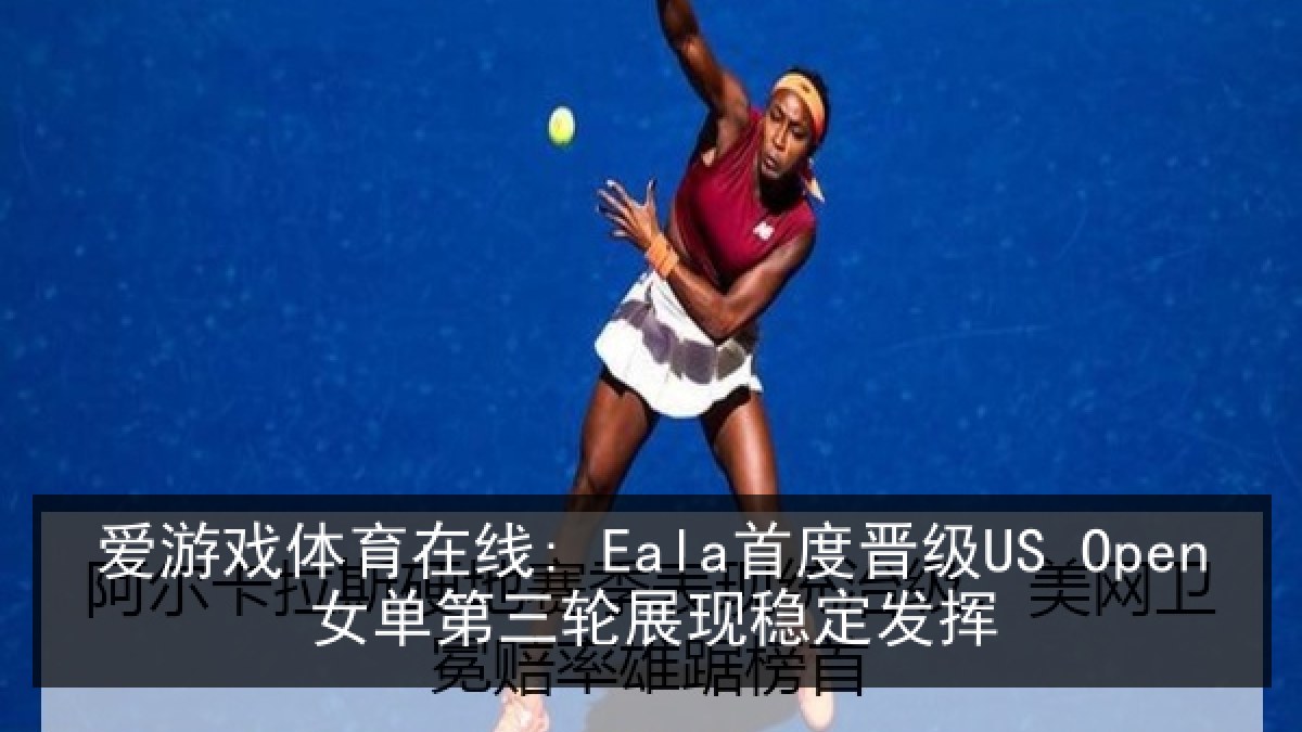 爱游戏体育在线: Eala首度晋级US Open女单第三轮展现稳定发挥