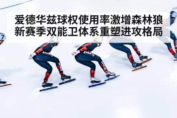 爱德华兹球权使用率激增森林狼新赛季双能卫体系重塑进攻格局