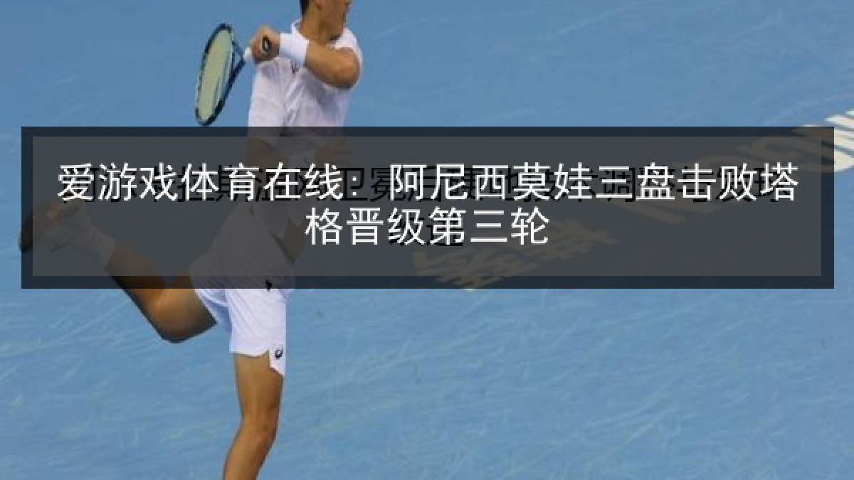 爱游戏体育在线: 阿尼西莫娃三盘击败塔格晋级第三轮
