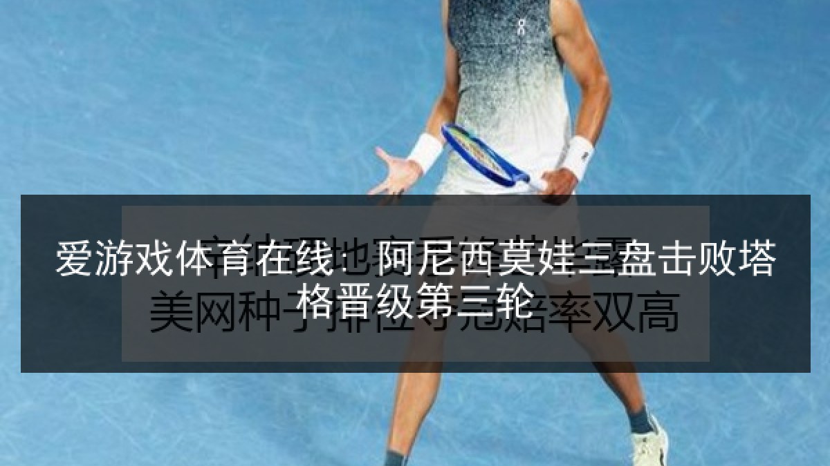爱游戏体育在线: 阿尼西莫娃三盘击败塔格晋级第三轮