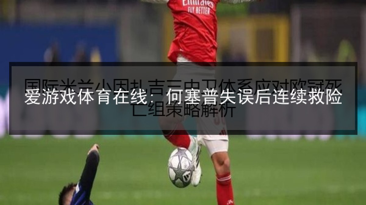 爱游戏体育在线: 何塞普失误后连续救险